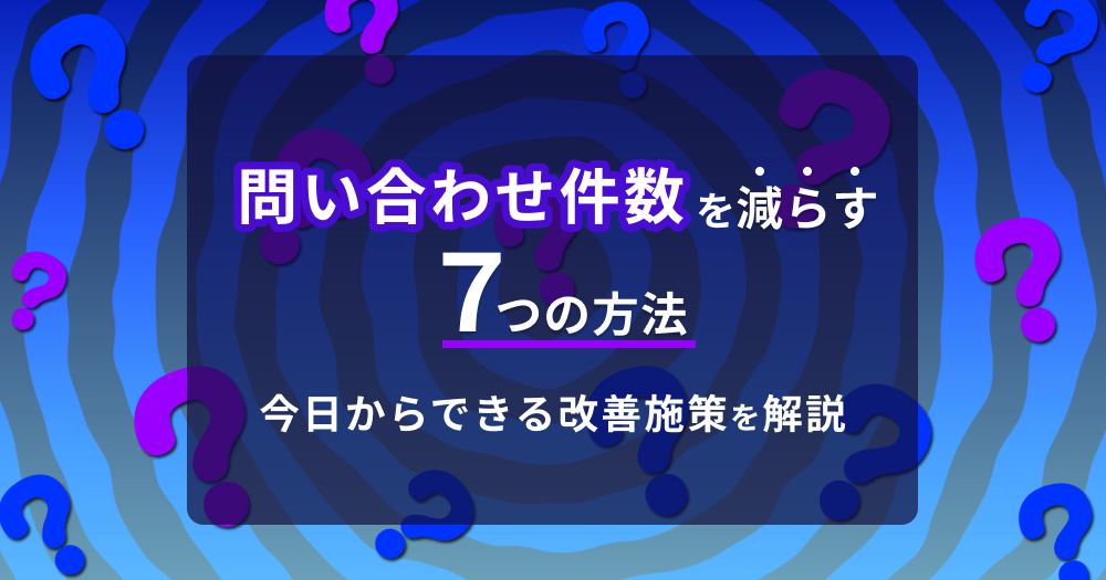 問い合わせ件数を減らす7つの方法｜今日からできる改善施策を解説