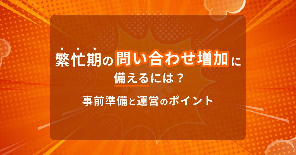 繁忙期の問い合わせ増加に備えるには？事前準備とスムーズに運営するのポイント