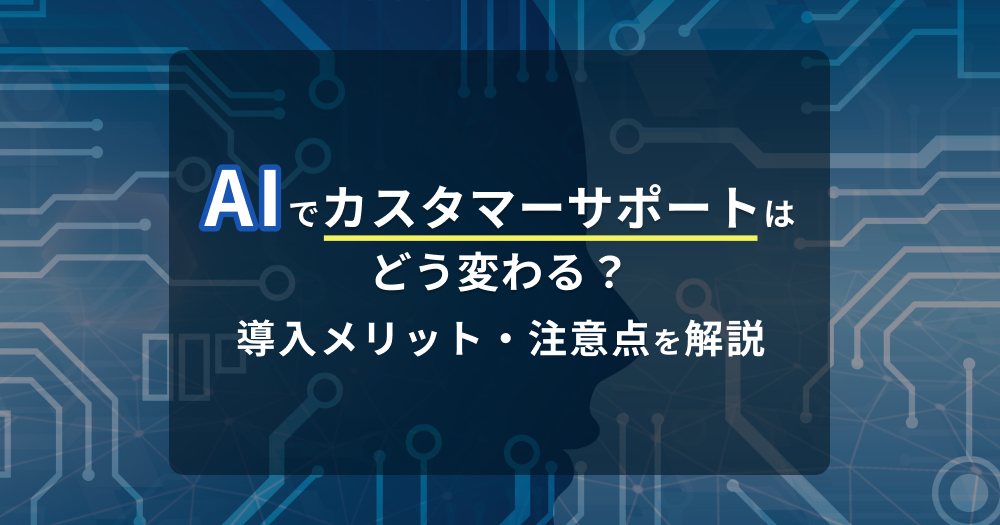 AIでカスタマーサポートはどう変わる？導入メリット・注意点を解説