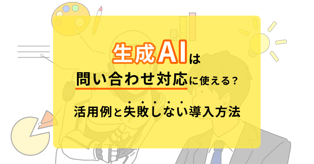 生成AIは問い合わせ対応に使える？活用例と失敗しない導入方法