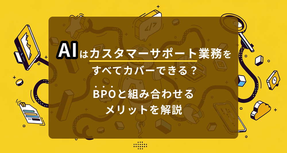 AIはカスタマーサポート業務をすべてカバーできる？BPOと組み合わせるメリットを解説