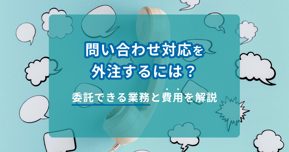 問い合わせ対応を外注するには？委託できる業務と費用を解説