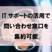 ITサポートの活用で問い合わせ窓口を集約可能
