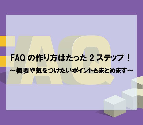 FAQの作り方はたった2ステップ！～概要や気をつけたいポイントもまとめます～