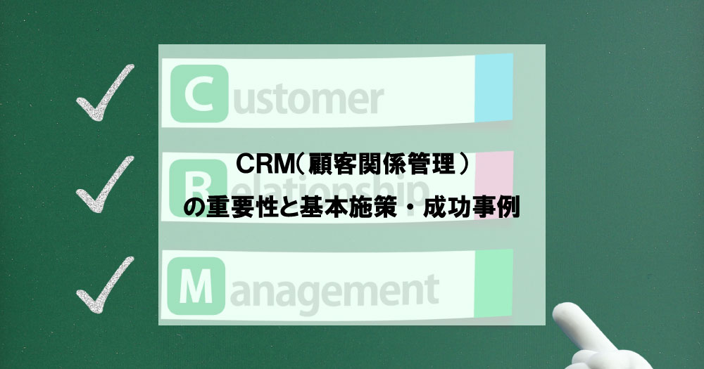 CRM（顧客関係管理）の重要性と基本施策・成功事例