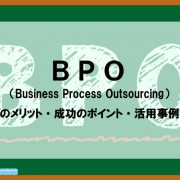 BPO（Business Process Outsourcing）のメリット・成功のポイント・活用事例