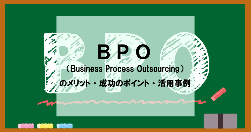 BPO（Business Process Outsourcing）のメリット・成功のポイント・活用事例