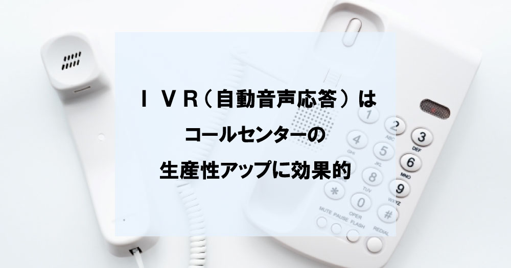 IVR（自動音声応答）はコールセンターの生産性アップに効果的