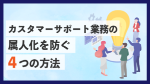 カスタマーサポート業務の属人化を防ぐ4つの方法