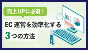 【売上UPに必須】EC運営を効率化する3つの方法