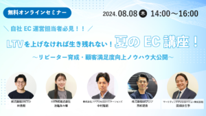 【自社EC担当者必見！】LTVを上げなければ生き残れない！夏のEC講座！ ～リピーター育成・顧客満足度向上ノウハウ大公開～